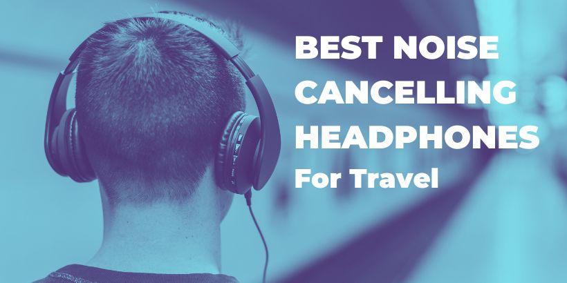 Best Noise Cancelling Headphones for Airplane Travel